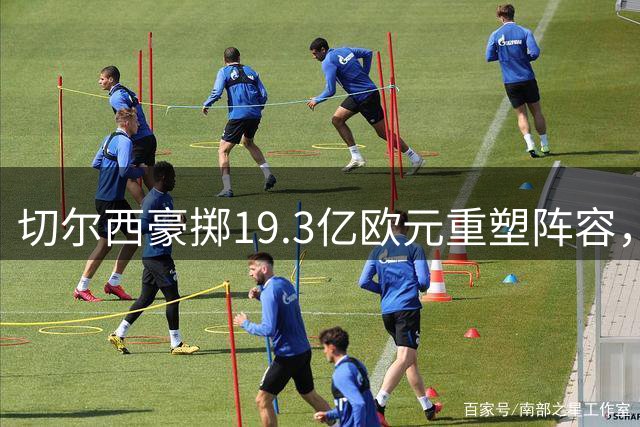 切尔西豪掷19.3亿欧元重塑阵容，伯利财团赌注几何？